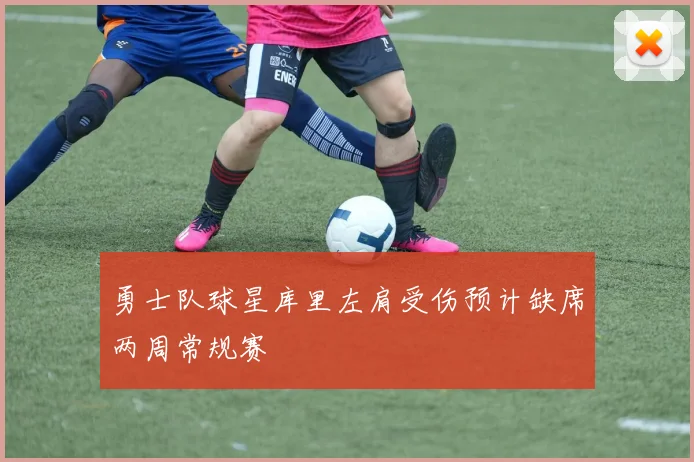 勇士队球星库里左肩受伤预计缺席两周常规赛