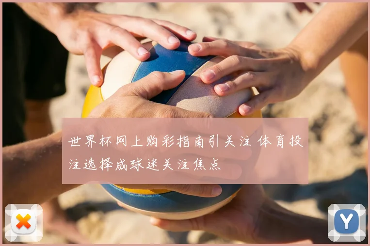 世界杯网上购彩指南引关注 体育投注选择成球迷关注焦点