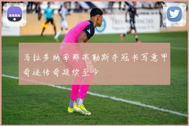 马拉多纳率那不勒斯夺冠书写意甲奇迹传奇延续至今