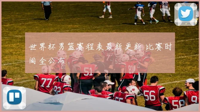 世界杯男篮赛程表最新更新 比赛时间全公布