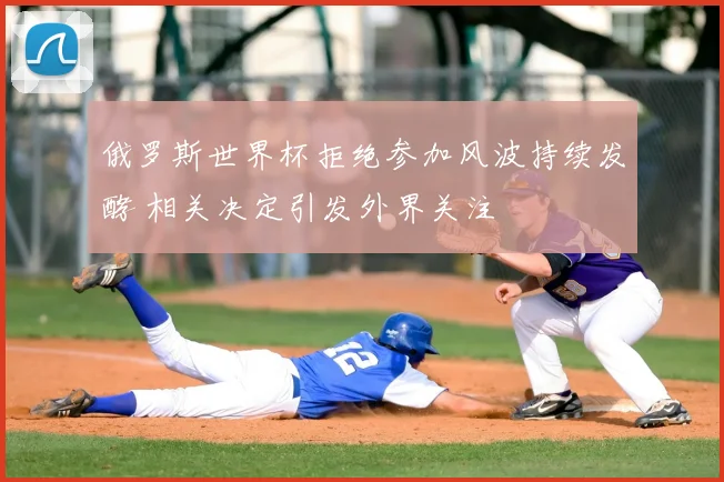 俄罗斯世界杯拒绝参加风波持续发酵 相关决定引发外界关注