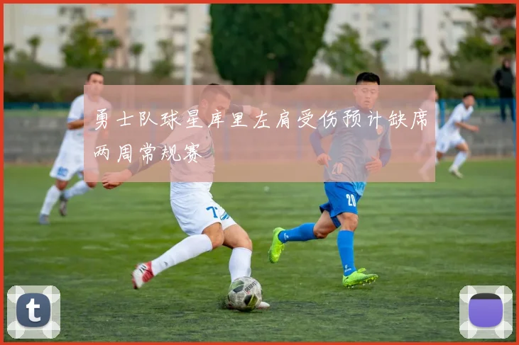 勇士队球星库里左肩受伤预计缺席两周常规赛