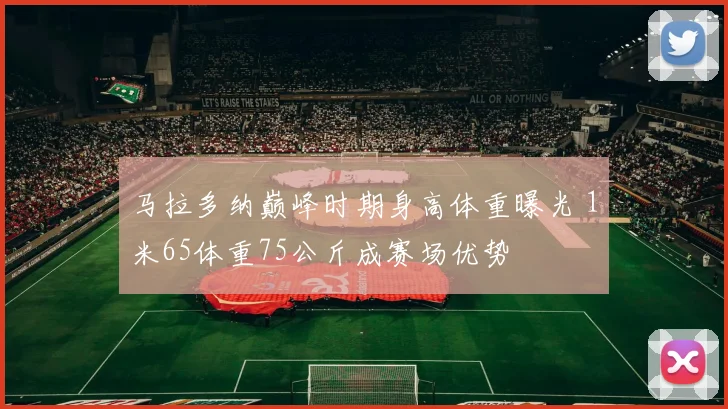 马拉多纳巅峰时期身高体重曝光 1米65体重75公斤成赛场优势