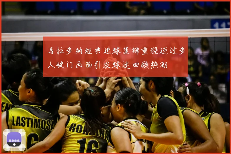 马拉多纳经典进球集锦重现连过多人破门画面引发球迷回顾热潮