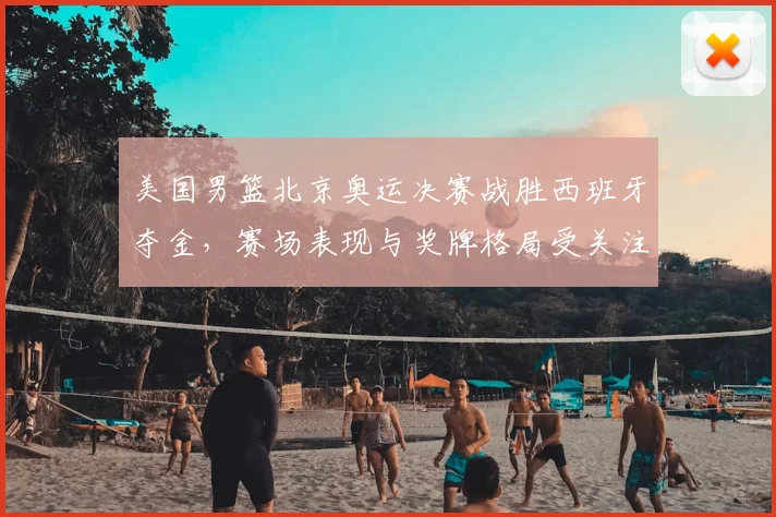 美国男篮北京奥运决赛战胜西班牙夺金，赛场表现与奖牌格局受关注