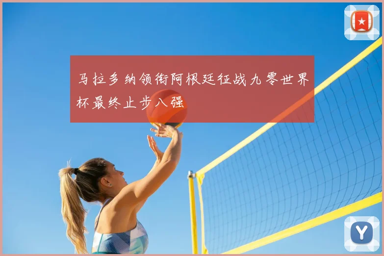 马拉多纳领衔阿根廷征战九零世界杯最终止步八强