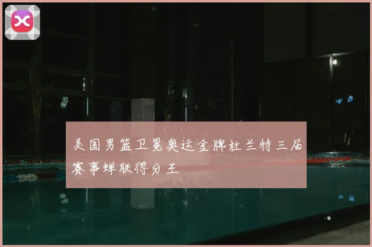 美国男篮卫冕奥运金牌杜兰特三届赛事蝉联得分王