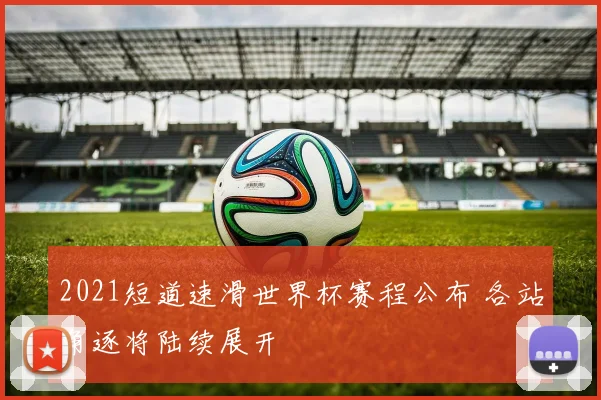 2021短道速滑世界杯赛程公布 各站角逐将陆续展开