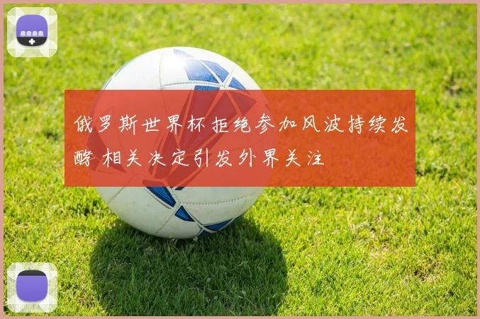 俄罗斯世界杯拒绝参加风波持续发酵 相关决定引发外界关注