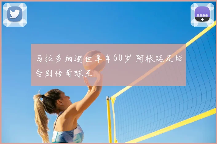 马拉多纳逝世享年60岁 阿根廷足坛告别传奇球王