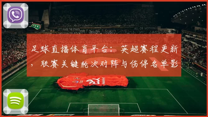 足球直播体育平台：英超赛程更新，联赛关键轮次对阵与伤停名单影响分析