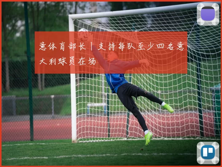 意体育部长丨支持每队至少四名意大利球员在场