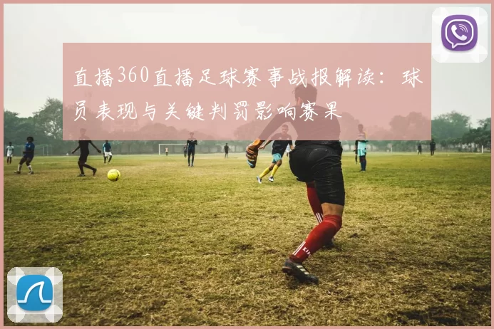 直播360直播足球赛事战报解读：球员表现与关键判罚影响赛果