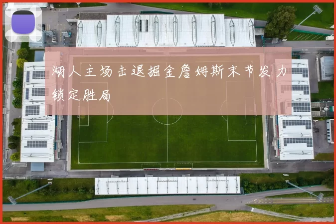 湖人主场击退掘金詹姆斯末节发力锁定胜局