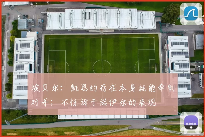 埃贝尔：凯恩的存在本身就能牵制对手；不惊讶于诺伊尔的表现