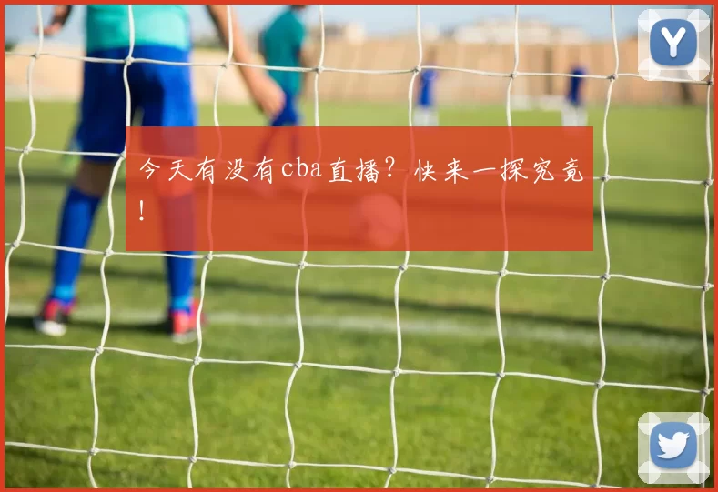 今天有没有cba直播？快来一探究竟！